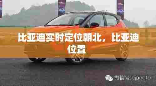 比亚迪实时定位朝北，比亚迪位置 