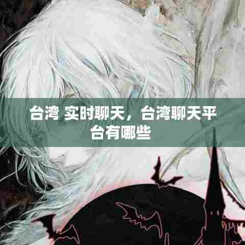 台湾 实时聊天,台湾聊天平台有哪些