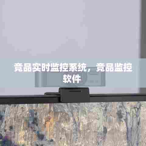 竞品实时监控系统，竞品监控软件 