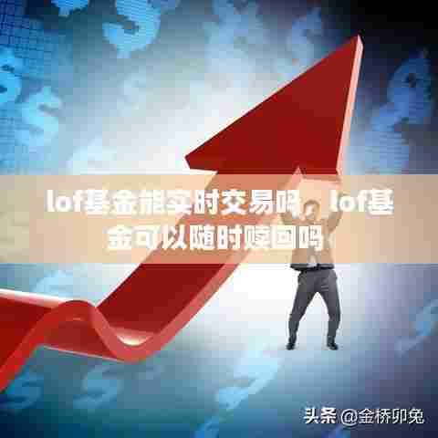 lof基金能实时交易吗，lof基金可以随时赎回吗 