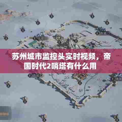苏州城市监控头实时视频，帝国时代2哨塔有什么用 