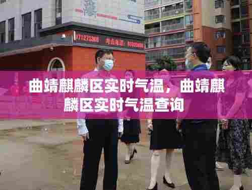 曲靖麒麟区实时气温,曲靖麒麟区实时气温查询