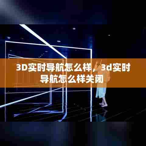 3D实时导航怎么样，3d实时导航怎么样关闭 