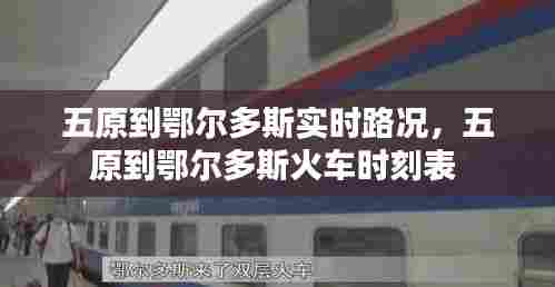 五原到鄂尔多斯实时路况,五原到鄂尔多斯火车时刻表