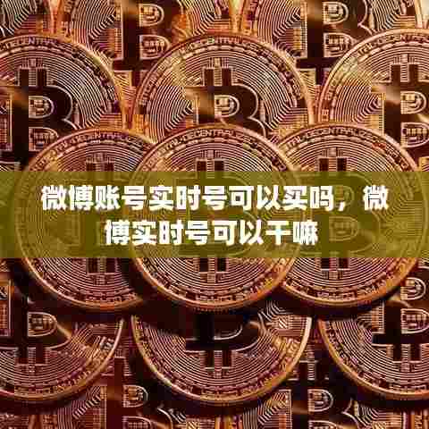 微博账号实时号可以买吗,微博实时号可以干嘛