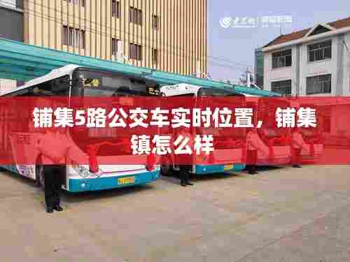 铺集5路公交车实时位置,铺集镇怎么样