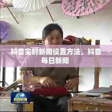 抖音实时新闻设置方法,抖音每日新闻