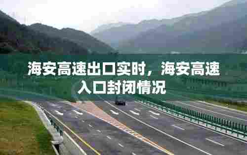 海安高速出口实时,海安高速入口封闭情况