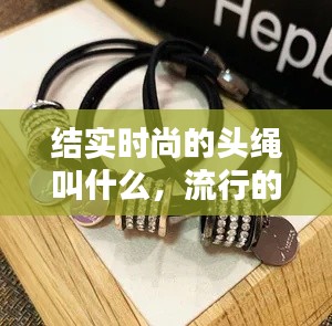 结实时尚的头绳叫什么,流行的头绳