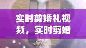 实时剪婚礼视频，实时剪婚礼视频怎么剪 
