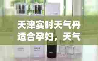 天津实时天气丹适合孕妇,天气丹化妆品适合孕妇用吗