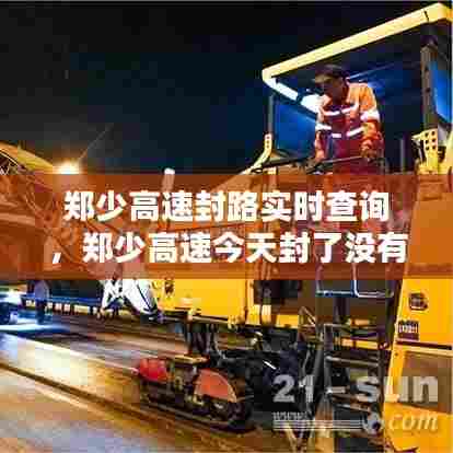 郑少高速封路实时查询,郑少高速今天封了没有