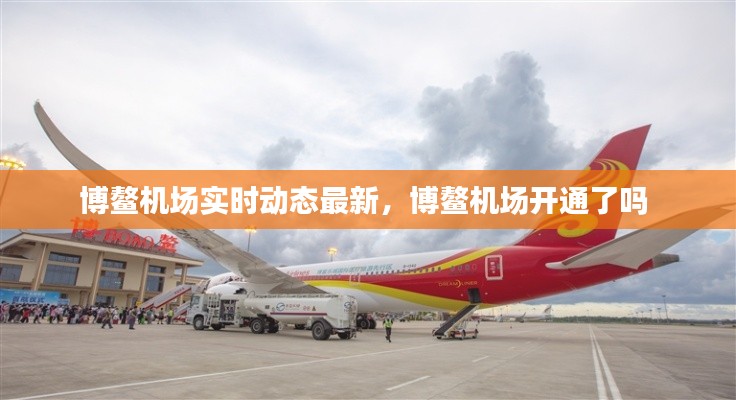 博鳌机场实时动态最新,博鳌机场开通了吗