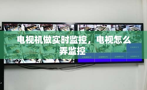 电视机做实时监控,电视怎么弄监控