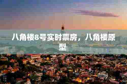 八角楼8号实时票房,八角楼原型