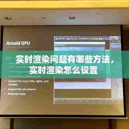 实时渲染问题有哪些方法，实时渲染怎么设置 