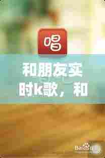 和朋友实时k歌,和朋友实时k歌怎么弄