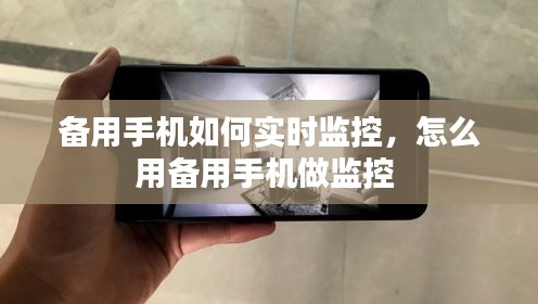 备用手机如何实时监控,怎么用备用手机做监控