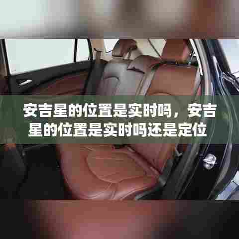 安吉星的位置是实时吗,安吉星的位置是实时吗还是定位