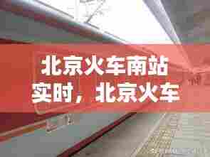 北京火车南站实时,北京火车南站实时路况查询