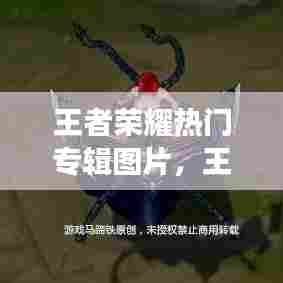 王者荣耀热门专辑图片,王者荣耀热门皮肤图片