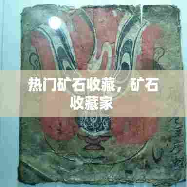 热门矿石收藏,矿石收藏家