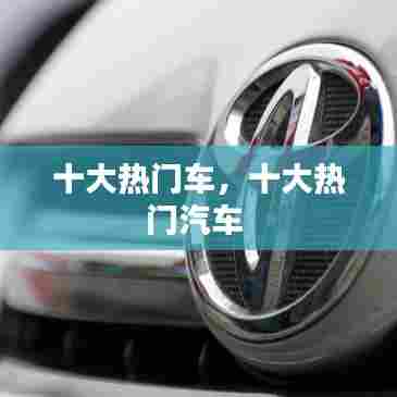 十大热门车,十大热门汽车