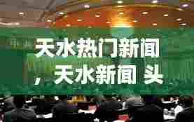 天水热门新闻,天水新闻 头条