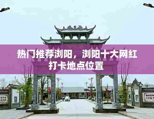 热门推荐浏阳，浏阳十大网红打卡地点位置 