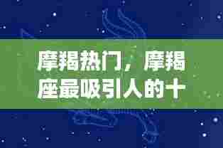 摩羯热门，摩羯座最吸引人的十个特征 
