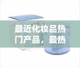 最近化妆品热门产品，最热门的化妆品 