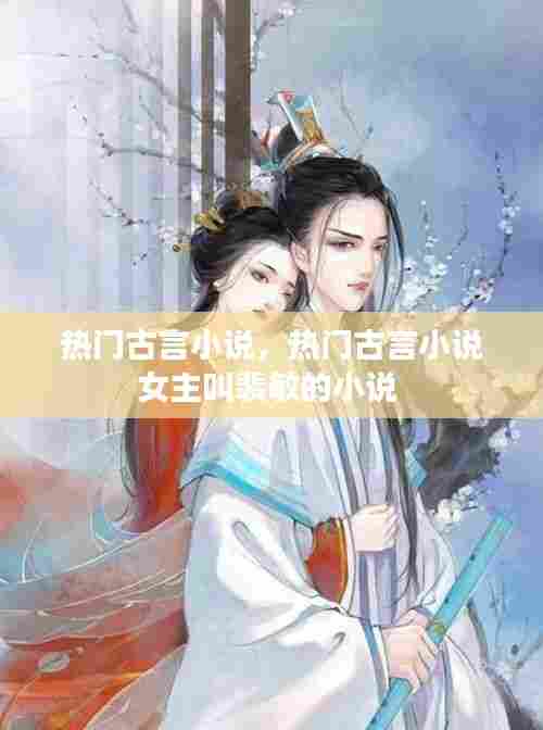 热门古言小说，热门古言小说女主叫裴敏的小说 