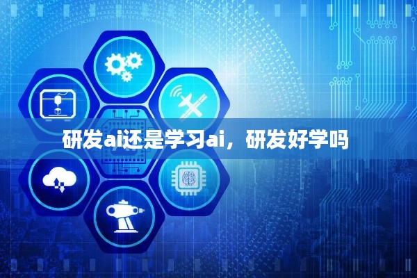 研发ai还是学习ai,研发好学吗