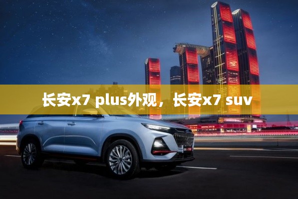 长安x7 plus外观，长安x7 suv 