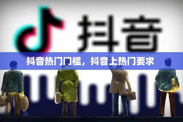 抖音热门门槛,抖音上热门要求