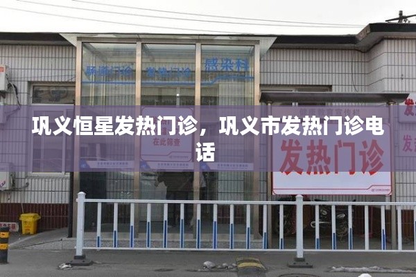 巩义恒星发热门诊，巩义市发热门诊电话 