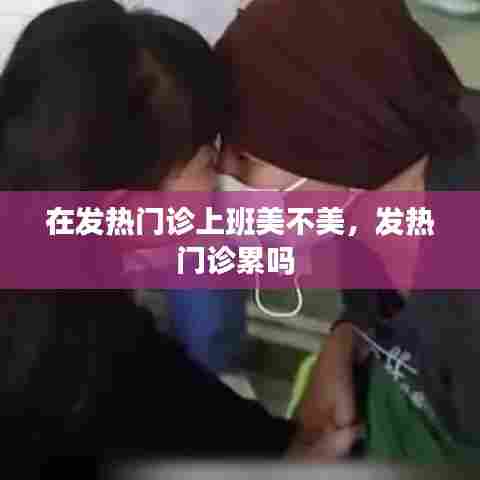 在发热门诊上班美不美,发热门诊累吗