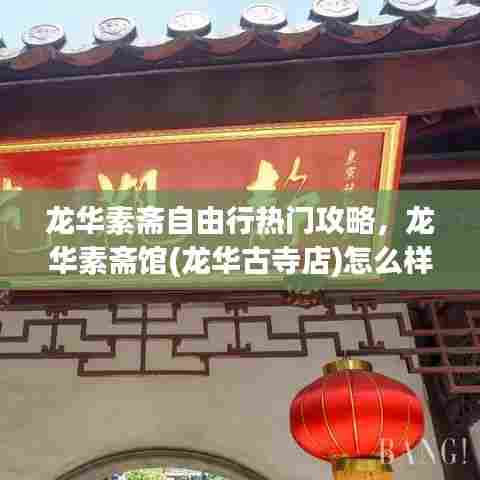 龙华素斋自由行热门攻略，龙华素斋馆(龙华古寺店)怎么样 