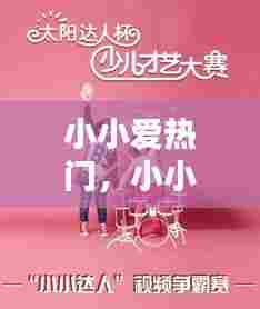小小爱热门,小小爱火