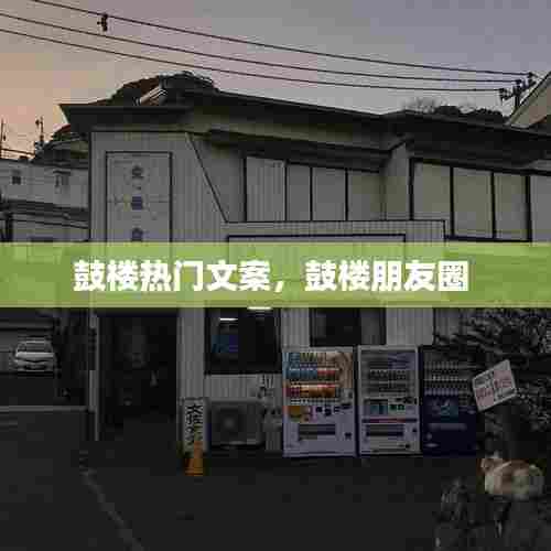 鼓楼热门文案,鼓楼朋友圈