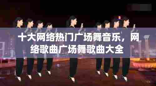 十大网络热门广场舞音乐,网络歌曲广场舞歌曲大全
