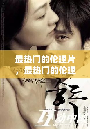 最热门的伦理片，最热门的伦理片排行榜 