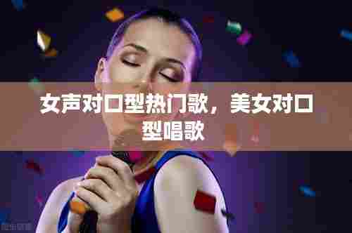 女声对口型热门歌，美女对口型唱歌 