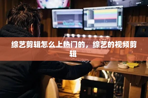 综艺剪辑怎么上热门的，综艺的视频剪辑 