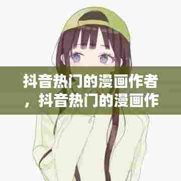 抖音热门的漫画作者，抖音热门的漫画作者有哪些 