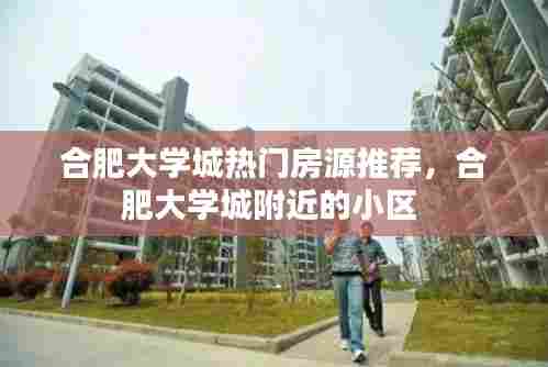 合肥大学城热门房源推荐,合肥大学城附近的小区