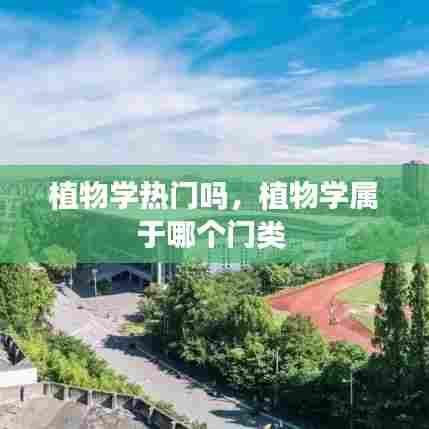 植物学热门吗，植物学属于哪个门类 