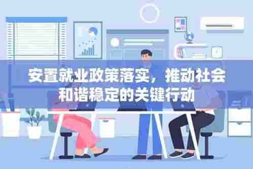 安置就业政策落实，推动社会和谐稳定的关键行动