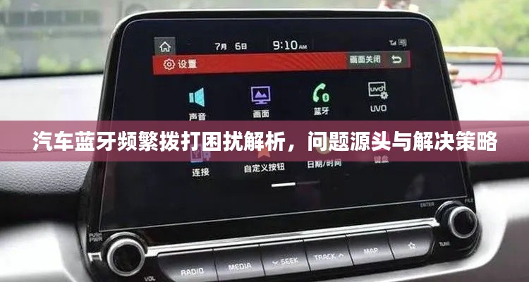 汽车蓝牙频繁拨打困扰解析，问题源头与解决策略