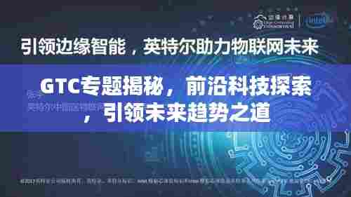 GTC专题揭秘,前沿科技探索,引领未来趋势之道